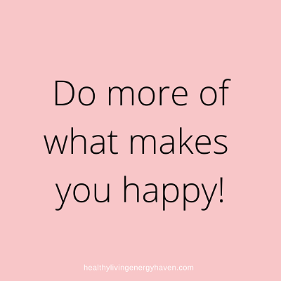 Do more of what makes you happy- self care inspirational quote